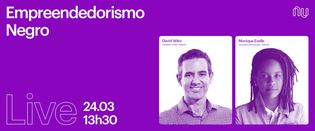 Empreendedorismo Negro Live Nubank: imagem de divulgação do evento. No fundo roxo, aparecem os dizerem Empreendedorismo Negro, Live, a data 24/03, o horário 13h30, o logo do Nubank e as fotos de David Vélez, fundador e CEO do Nubank, e Monique Evelle, consultora de inovação do Nu