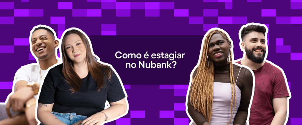Quatro estudantes que fazem parte do programa de estágio do Nubank estão lado a lado na imagem. No centro da imagem, está escrito "Como é estagiar no Nubank?"